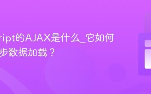 javascript的AJAX是什么_它如何实现异步数据加载？
