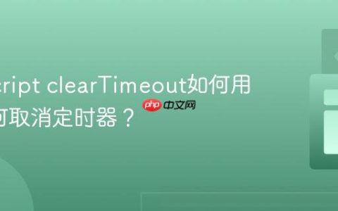 JavaScript clearTimeout如何用_它如何取消定时器？