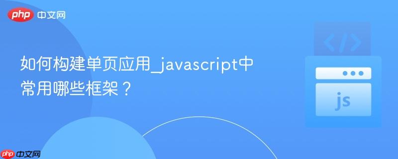 如何构建单页应用_javascript中常用哪些框架?