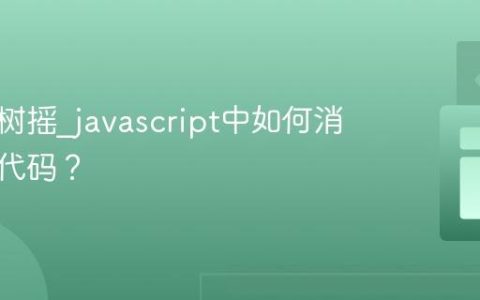 什么是树摇_javascript中如何消除无用代码？