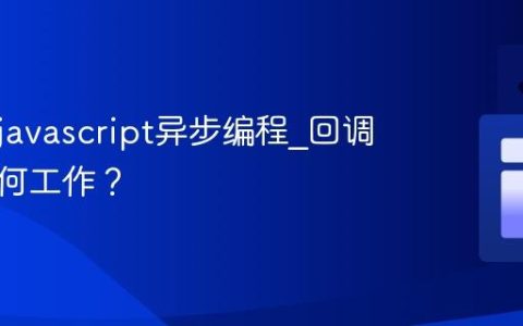 什么是javascript异步编程_回调函数如何工作？