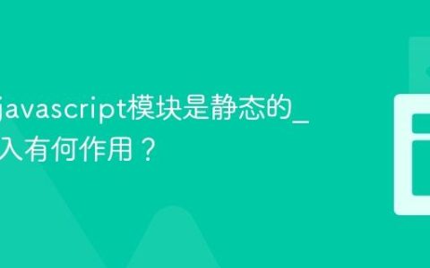 为什么javascript模块是静态的_动态导入有何作用？