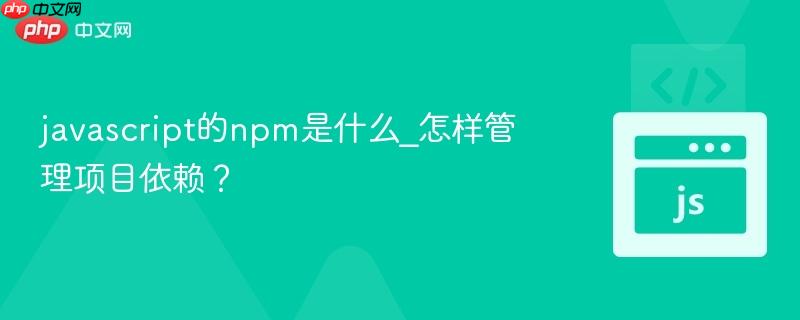 javascript的npm是什么_怎样管理项目依赖?