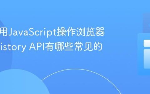 如何使用JavaScript操作浏览器历史_history API有哪些常见的方法呢