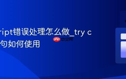 javascript错误处理怎么做_try catch语句如何使用