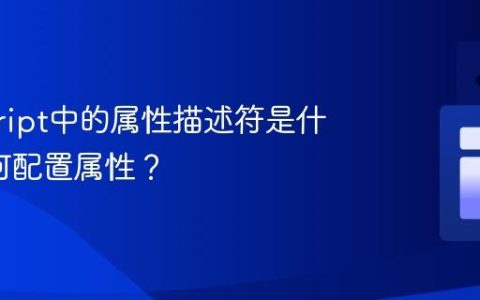 javascript中的属性描述符是什么_如何配置属性？
