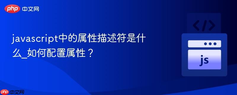 javascript中的属性描述符是什么_如何配置属性？