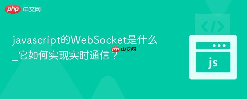 javascript的websocket是什么_它如何实现实时通信?