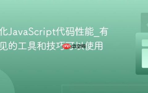 如何优化JavaScript代码性能_有哪些常见的工具和技巧可以使用？