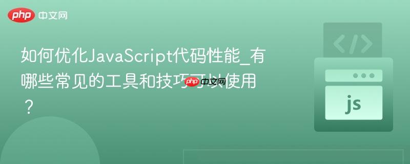 如何优化javascript代码性能_有哪些常见的工具和技巧可以使用?