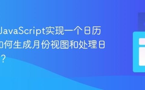 如何用JavaScript实现一个日历组件_如何生成月份视图和处理日期选择？