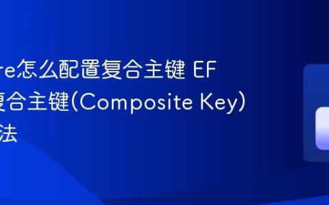EF Core怎么配置复合主键 EF Core复合主键(Composite Key)配置方法