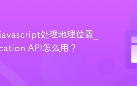 如何用javascript处理地理位置_Geolocation API怎么用？