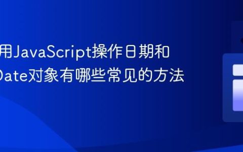 如何使用JavaScript操作日期和时间_Date对象有哪些常见的方法呢