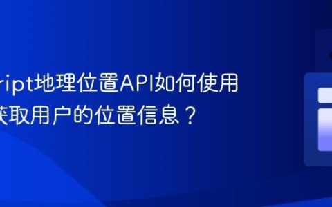 javascript地理位置API如何使用_如何获取用户的位置信息？