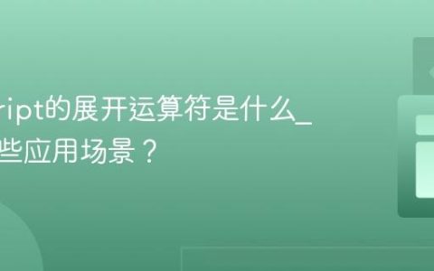 javascript的展开运算符是什么_它有哪些应用场景？