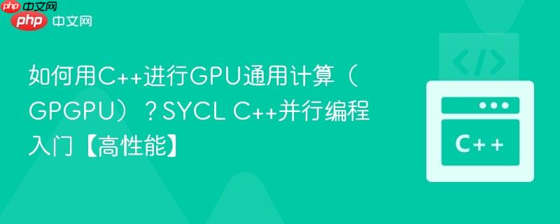 如何用c++进行gpu通用计算(gpgpu)?sycl c++并行编程入门【高性能】