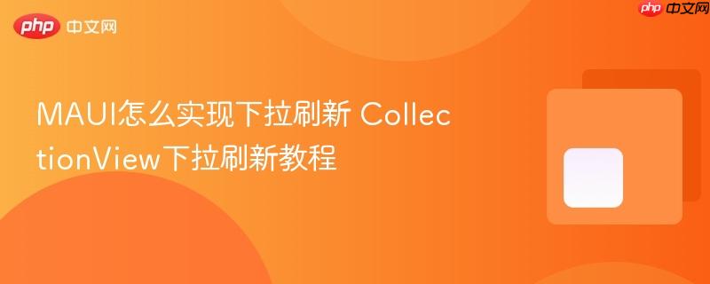 maui怎么实现下拉刷新 collectionview下拉刷新教程