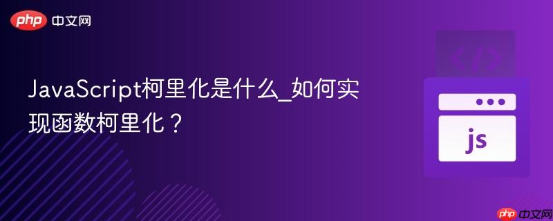 javascript柯里化是什么_如何实现函数柯里化?
