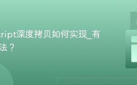 JavaScript深度拷贝如何实现_有哪些方法？
