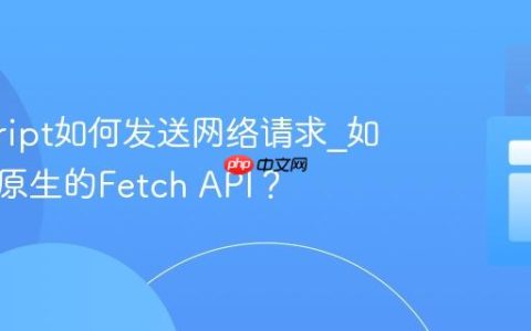 javascript如何发送网络请求_如何使用原生的Fetch API？