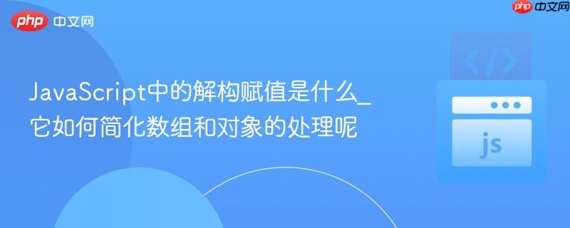 javascript中的解构赋值是什么_它如何简化数组和对象的处理呢