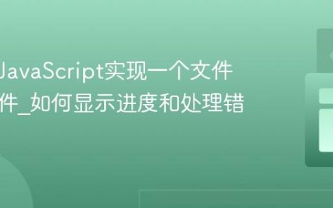 如何用JavaScript实现一个文件上传组件_如何显示进度和处理错误？