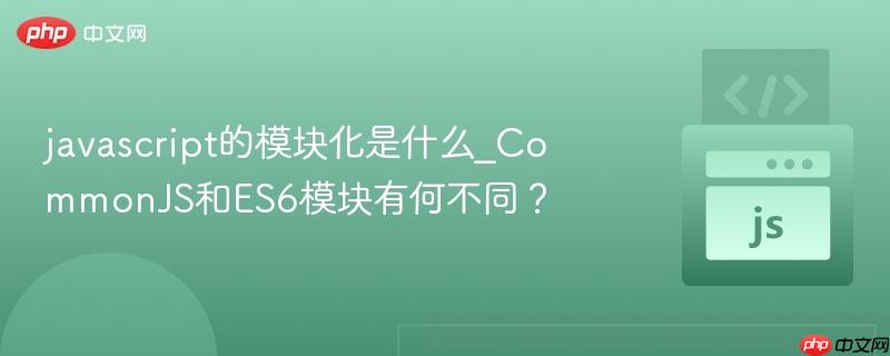 javascript的模块化是什么_commonjs和es6模块有何不同?