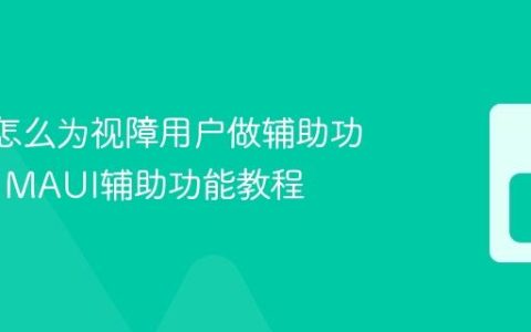 MAUI怎么为视障用户做辅助功能开发 MAUI辅助功能教程