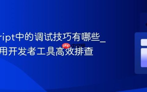 javascript中的调试技巧有哪些_如何使用开发者工具高效排查