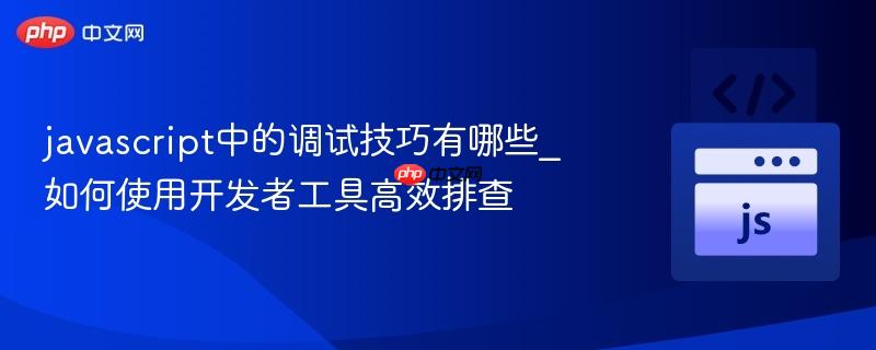 javascript中的调试技巧有哪些_如何使用开发者工具高效排查