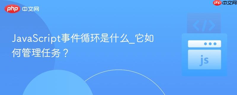 javascript事件循环是什么_它如何管理任务?
