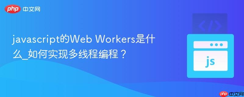 javascript的web workers是什么_如何实现多线程编程?