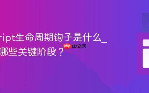 javascript生命周期钩子是什么_组件有哪些关键阶段？