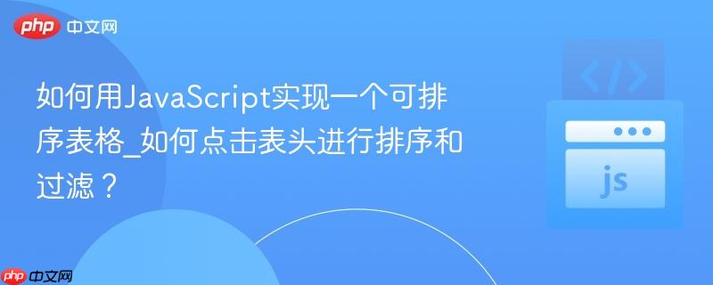 如何用javascript实现一个可排序表格_如何点击表头进行排序和过滤?