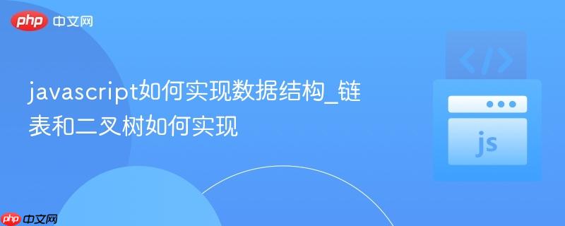 javascript如何实现数据结构_链表和二叉树如何实现