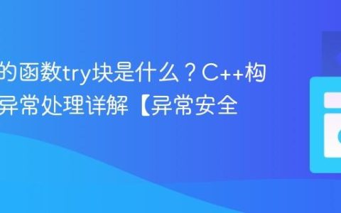 C++中的函数try块是什么？C++构造函数异常处理详解【异常安全】