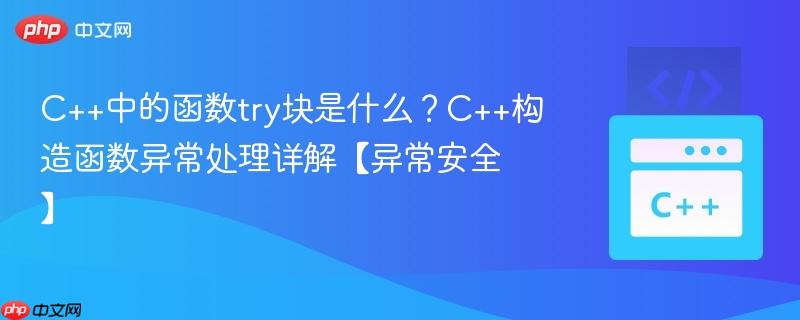 c++中的函数try块是什么?c++构造函数异常处理详解【异常安全】
