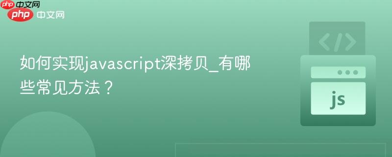 如何实现javascript深拷贝_有哪些常见方法?