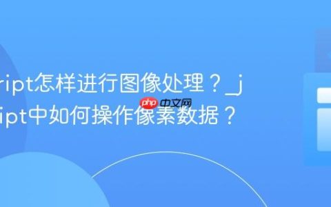 javascript怎样进行图像处理？_javascript中如何操作像素数据？