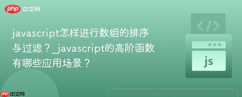 javascript怎样进行数组的排序与过滤?_javascript的高阶函数有哪些应用场景?