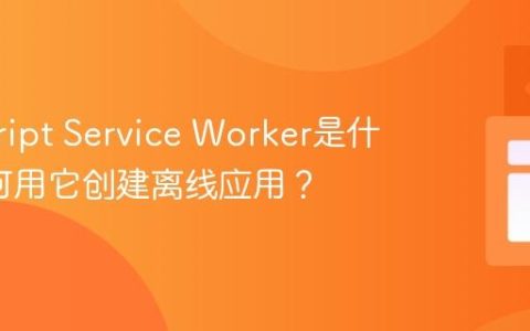 javascript Service Worker是什么_如何用它创建离线应用？