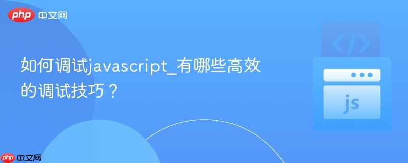 如何调试javascript_有哪些高效的调试技巧?