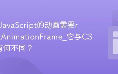 为什么JavaScript的动画需要requestAnimationFrame_它与CSS动画有何不同？