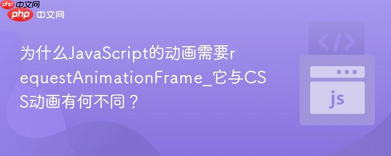 为什么javascript的动画需要requestanimationframe_它与css动画有何不同?