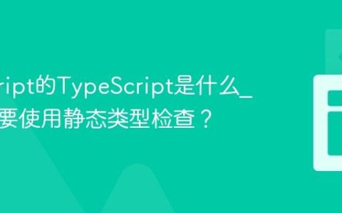 javascript的TypeScript是什么_为什么要使用静态类型检查？