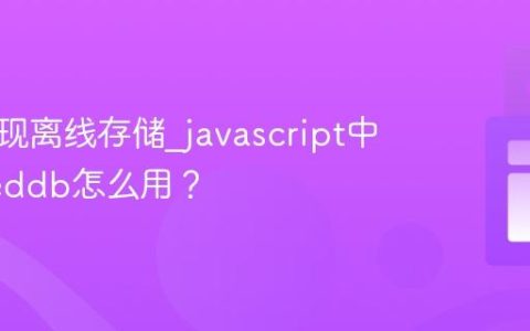 如何实现离线存储_javascript中indexeddb怎么用？