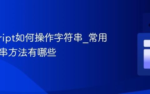 javascript如何操作字符串_常用的字符串方法有哪些