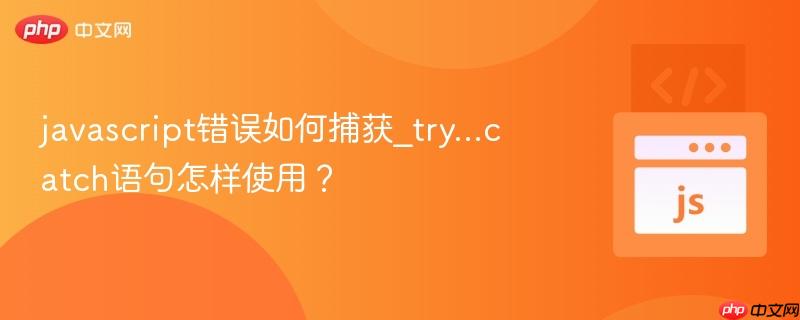 javascript错误如何捕获_try...catch语句怎样使用?