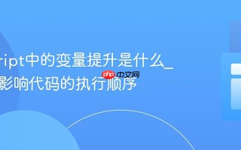 javascript中的变量提升是什么_它如何影响代码的执行顺序